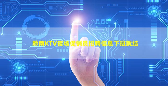 黔南KTV夜场促销员招聘信息下班就结